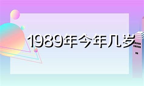 89年出生|1989年今年多大 1989年出生现在几岁 八九年到2024年多大了